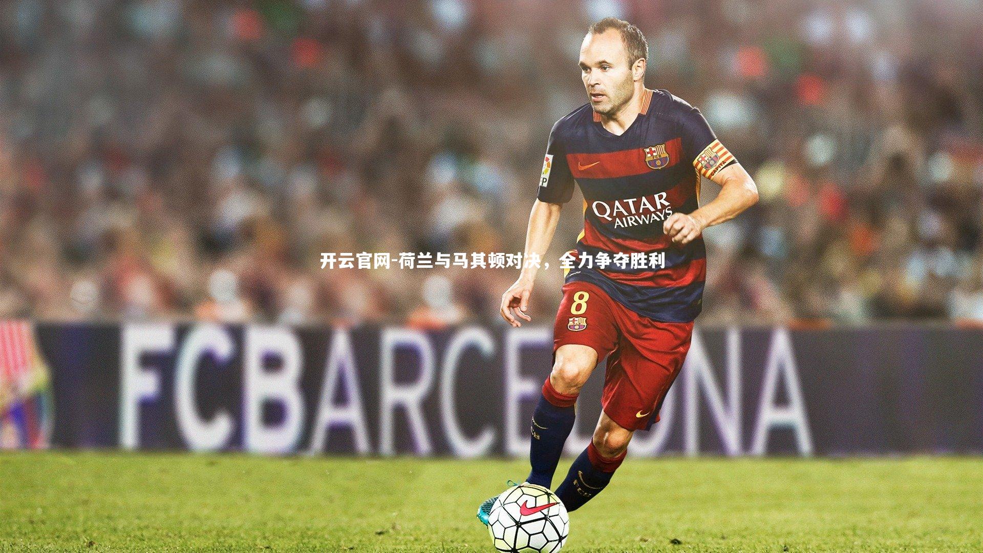 开云官网-荷兰与马其顿对决，全力争夺胜利
