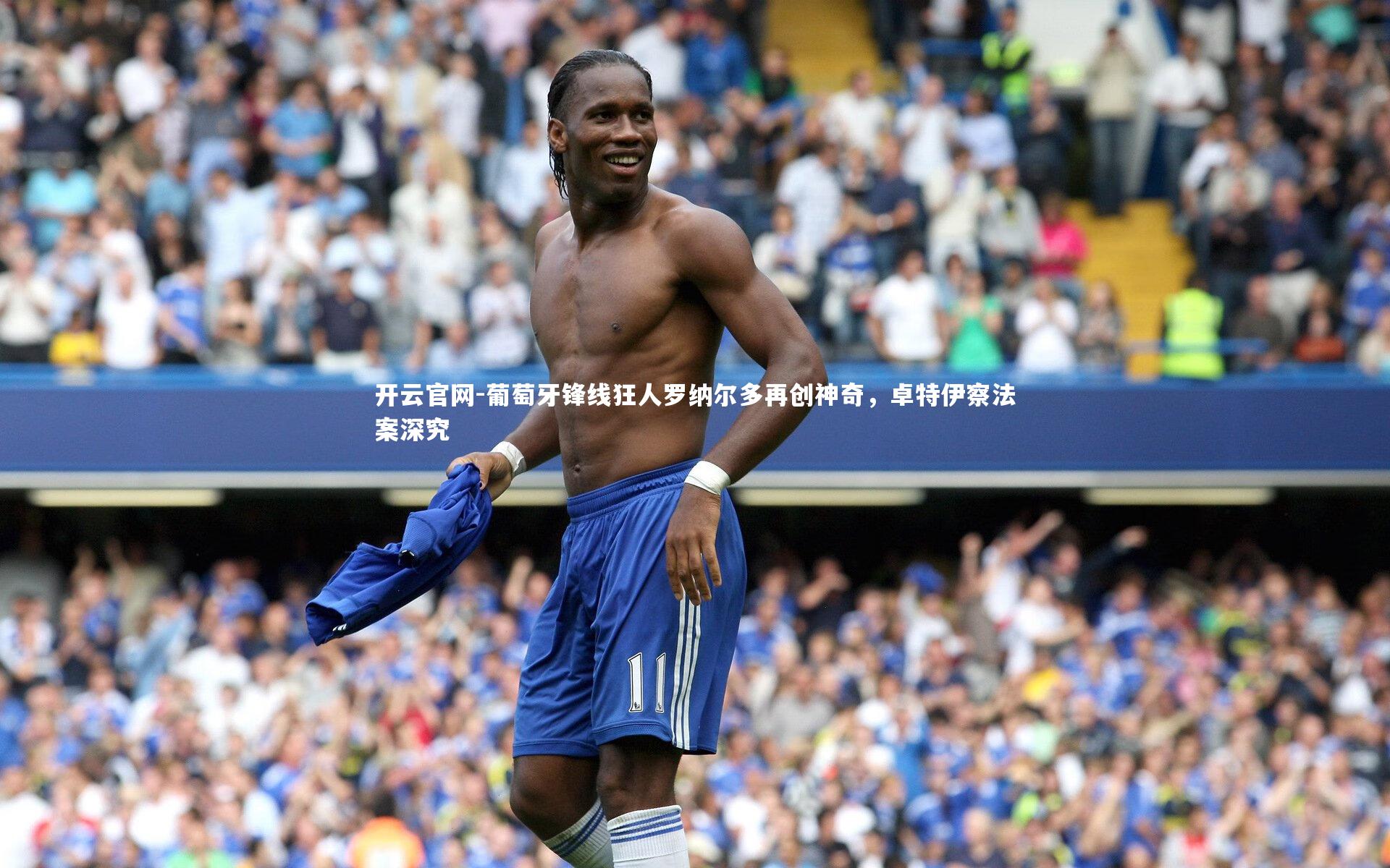 开云官网-葡萄牙锋线狂人罗纳尔多再创神奇，卓特伊察法案深究