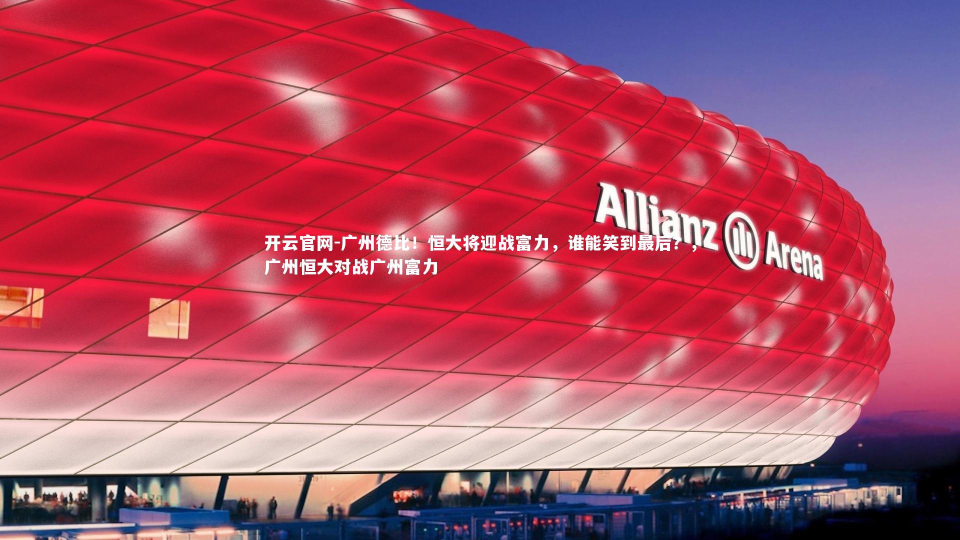 开云官网-广州德比！恒大将迎战富力，谁能笑到最后？，广州恒大对战广州富力