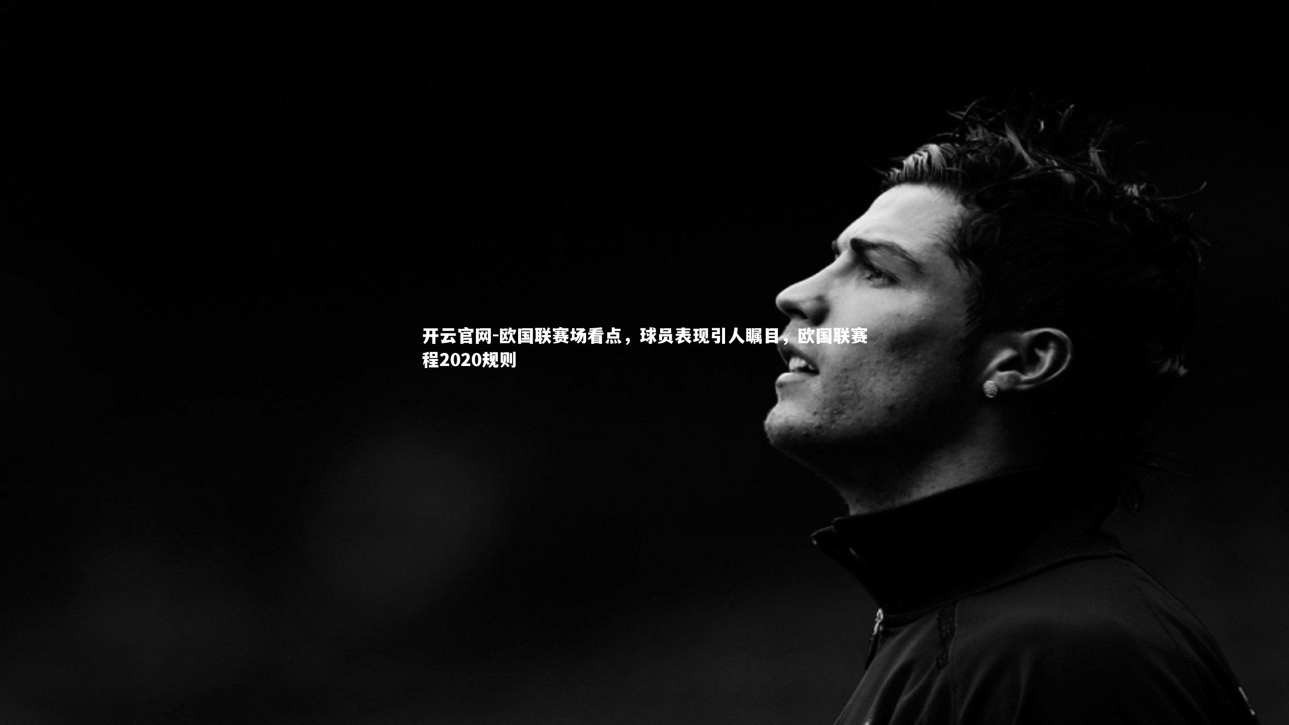 欧国联赛场看点，球员表现引人瞩目，欧国联赛程2020规则