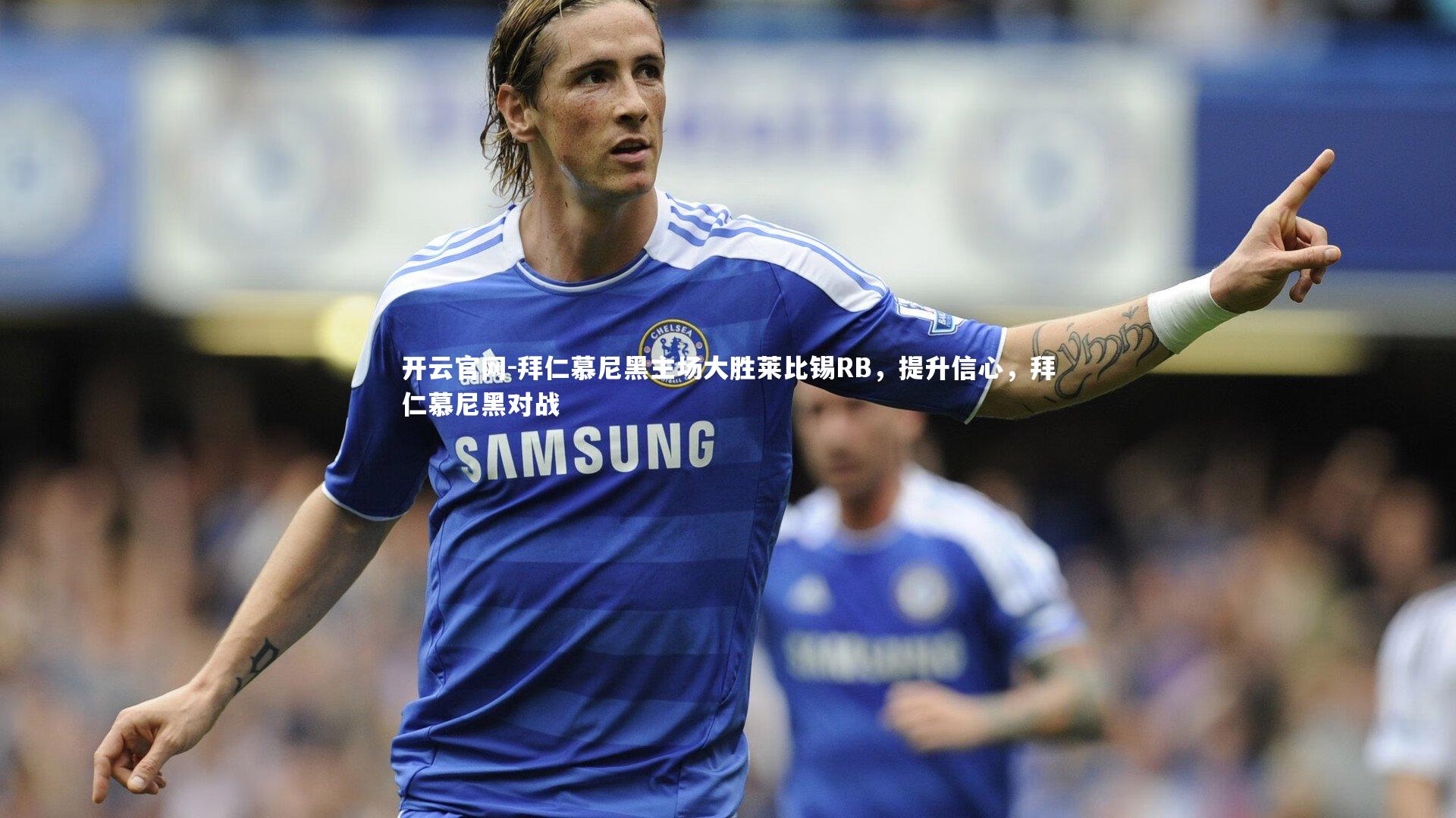 开云官网-拜仁慕尼黑主场大胜莱比锡RB，提升信心，拜仁慕尼黑对战