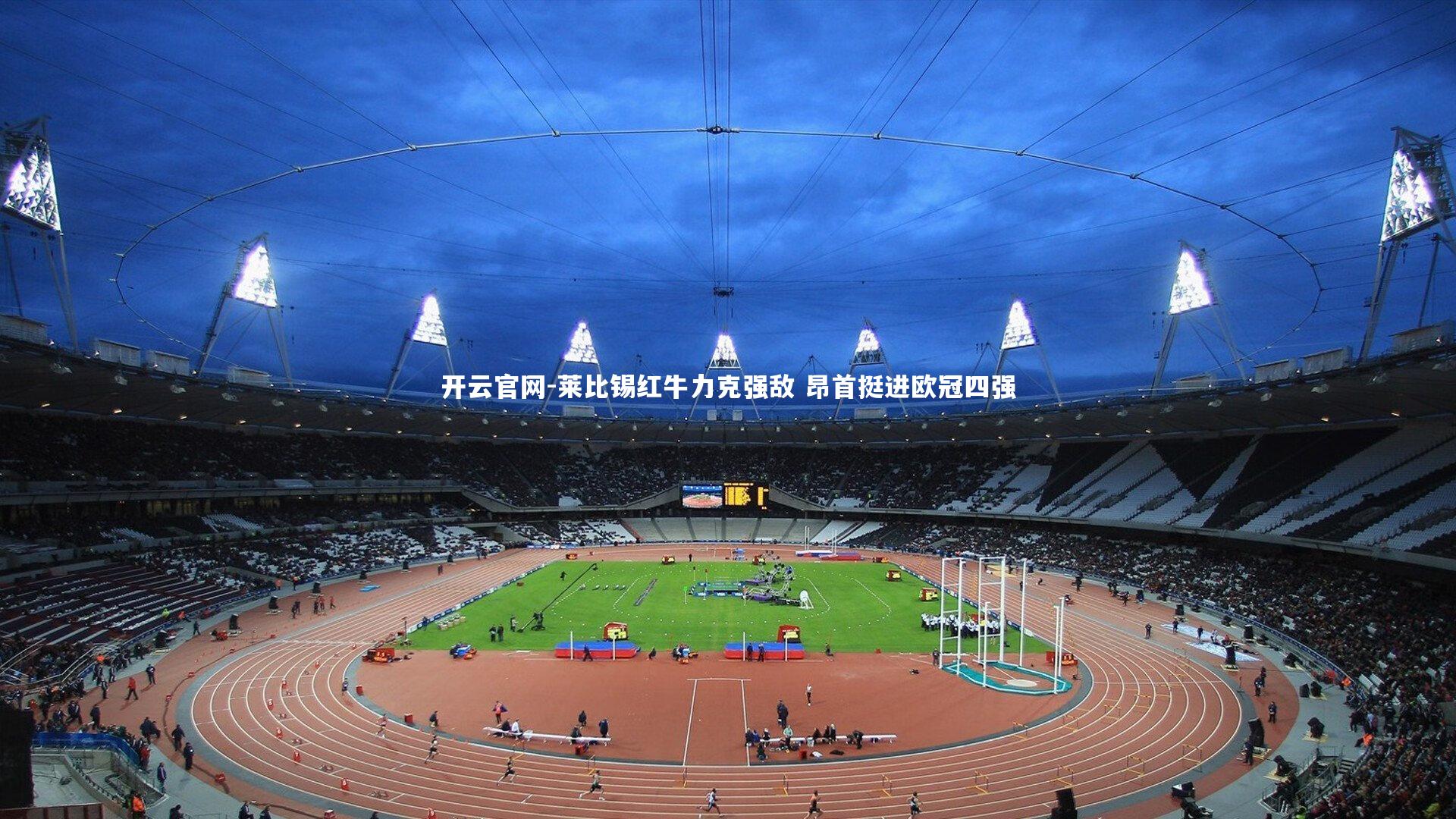 开云官网-莱比锡红牛力克强敌 昂首挺进欧冠四强