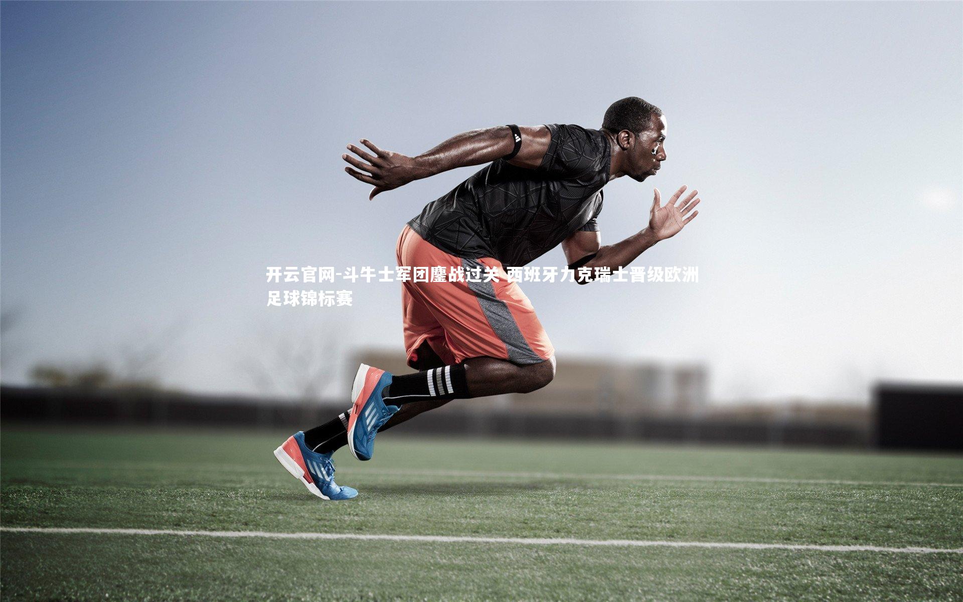 开云官网-斗牛士军团鏖战过关 西班牙力克瑞士晋级欧洲足球锦标赛