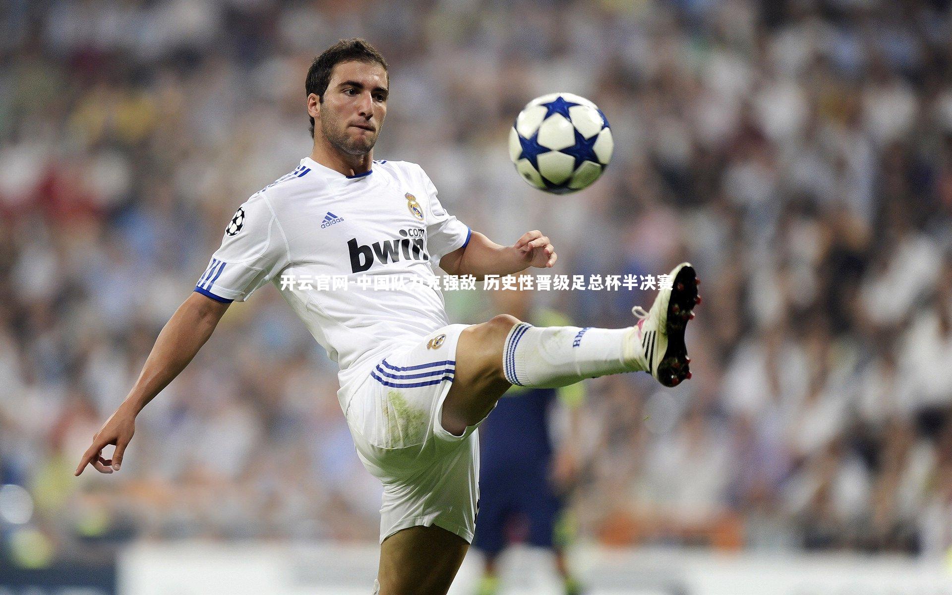 开云官网-中国队力克强敌 历史性晋级足总杯半决赛