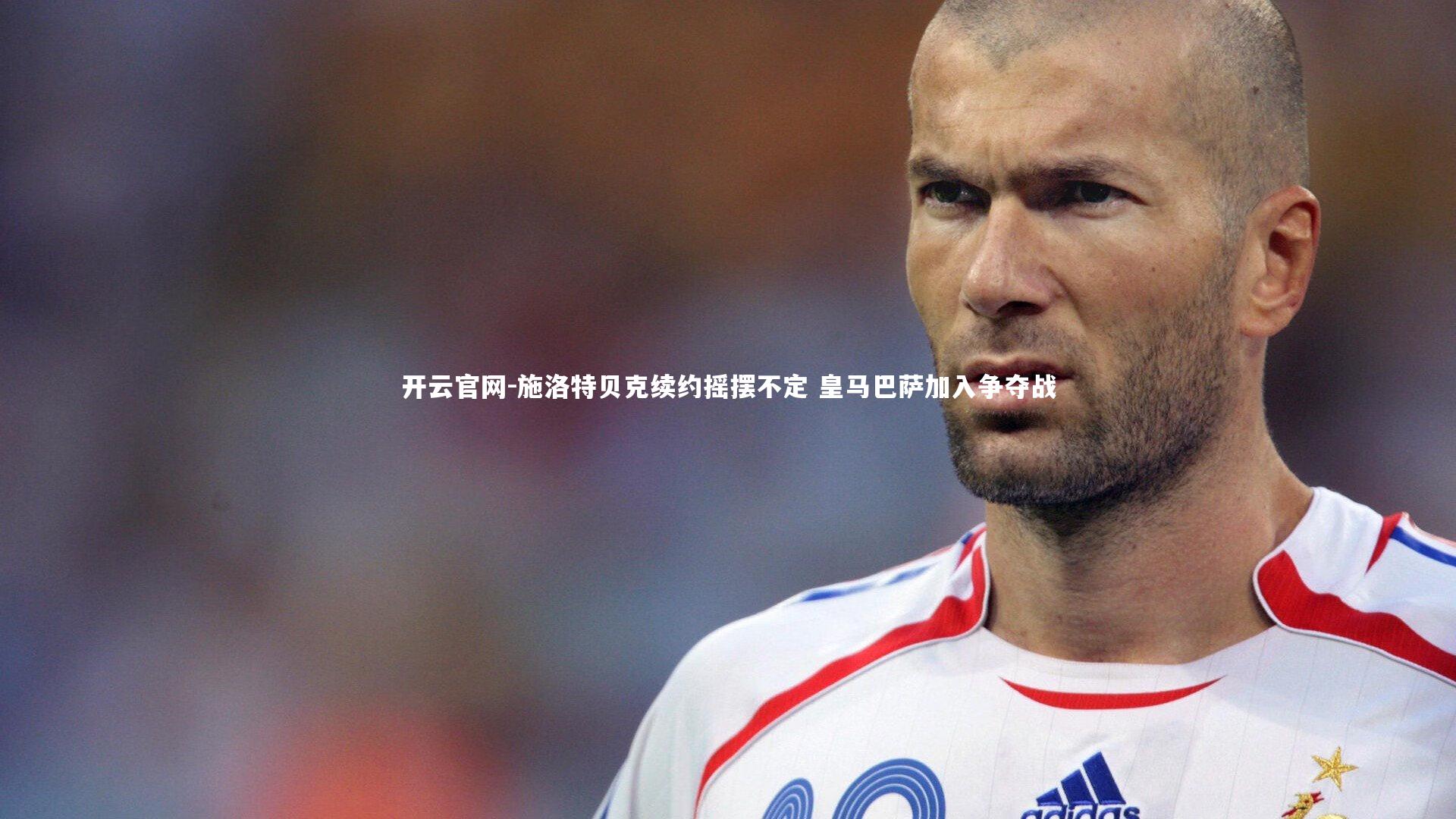 施洛特贝克续约摇摆不定 皇马巴萨加入争夺战