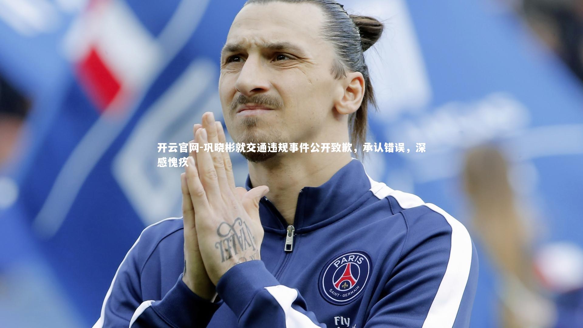 开云官网-巩晓彬就交通违规事件公开致歉，承认错误，深感愧疚