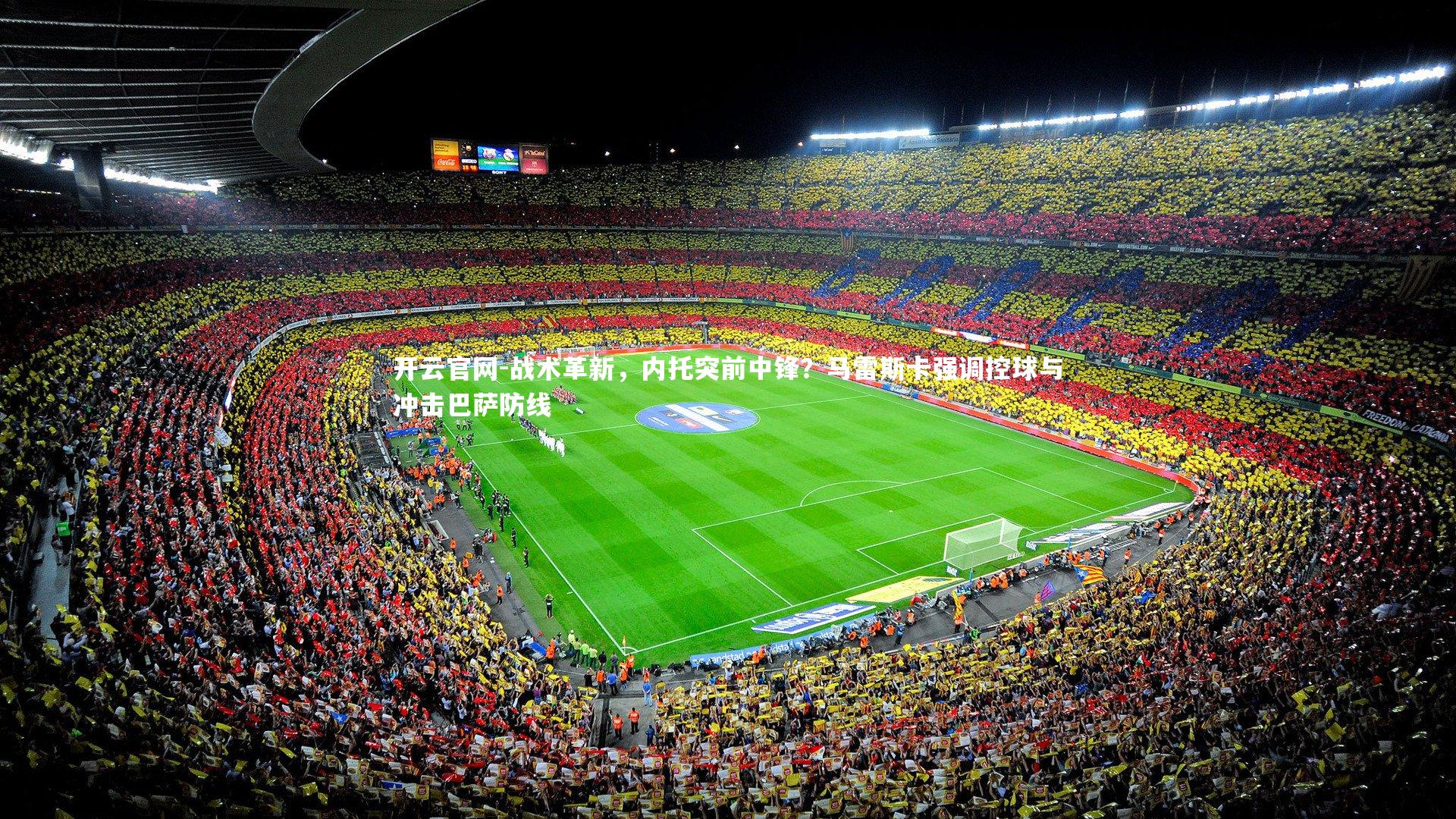 开云官网-战术革新，内托突前中锋？马雷斯卡强调控球与冲击巴萨防线