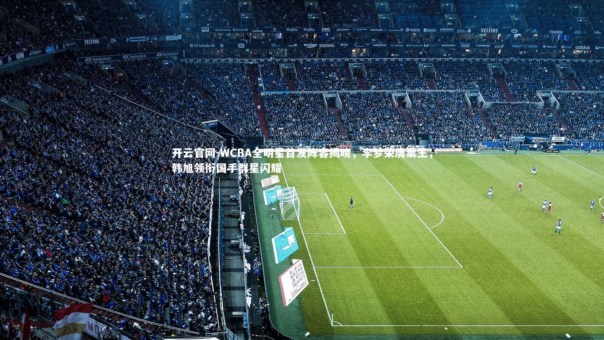 开云官网-WCBA全明星首发阵容揭晓，李梦荣膺票王，韩旭领衔国手群星闪耀