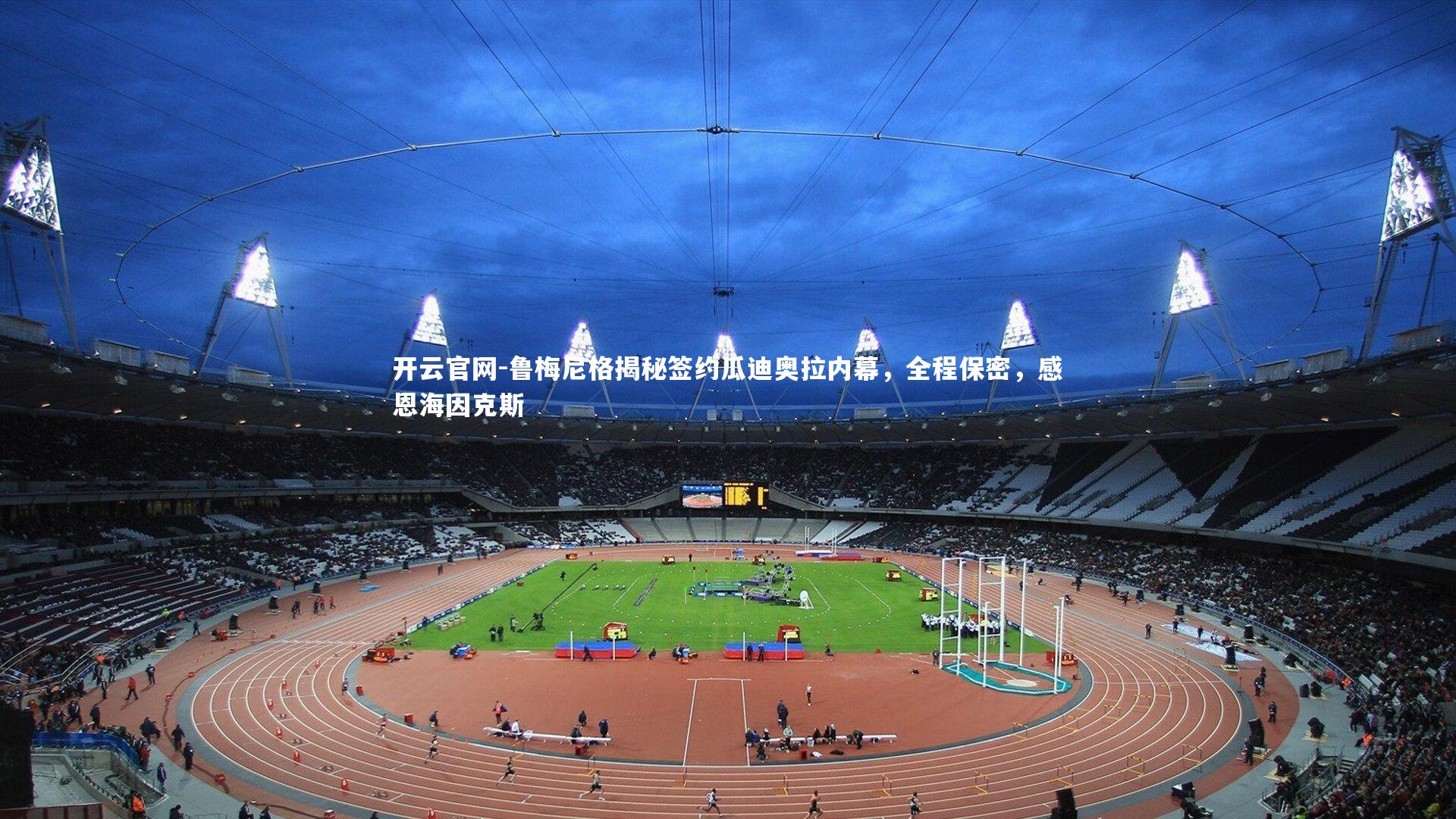 开云官网-鲁梅尼格揭秘签约瓜迪奥拉内幕，全程保密，感恩海因克斯